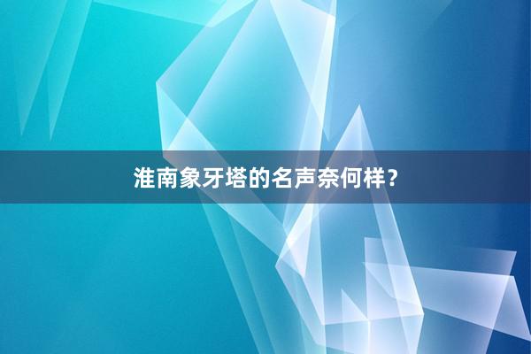淮南象牙塔的名声奈何样？