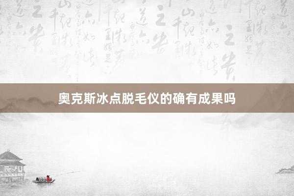 奥克斯冰点脱毛仪的确有成果吗