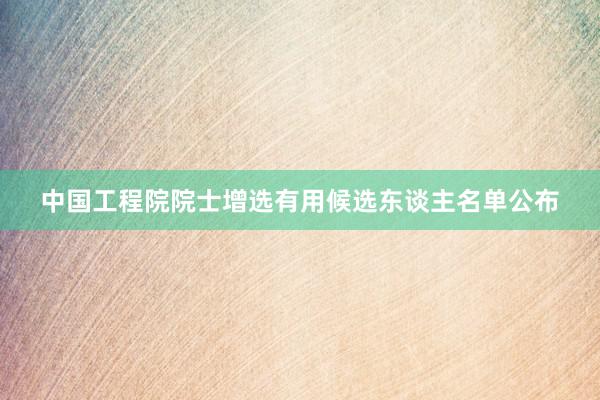 中国工程院院士增选有用候选东谈主名单公布